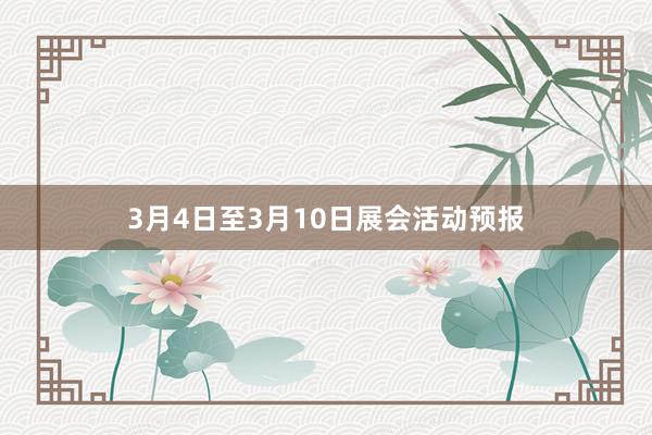 3月4日至3月10日展会活动预报