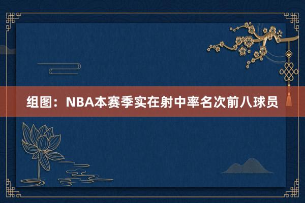 组图：NBA本赛季实在射中率名次前八球员