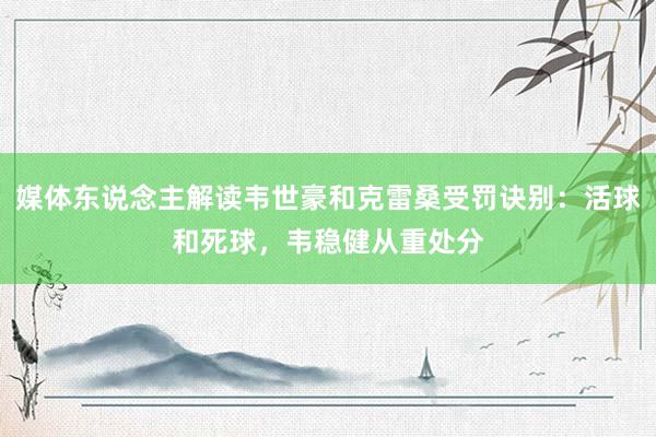 媒体东说念主解读韦世豪和克雷桑受罚诀别：活球和死球，韦稳健从重处分