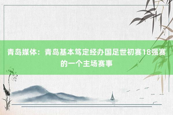 青岛媒体：青岛基本笃定经办国足世初赛18强赛的一个主场赛事