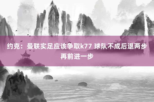 约克：曼联实足应该争取k77 球队不成后退两步再前进一步